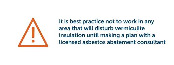 Hazard symbol and text that reads "It is best practice not to work in any area that will disturb vermiculite insulation until making a plan with a licensed asbestos abatement consultant."